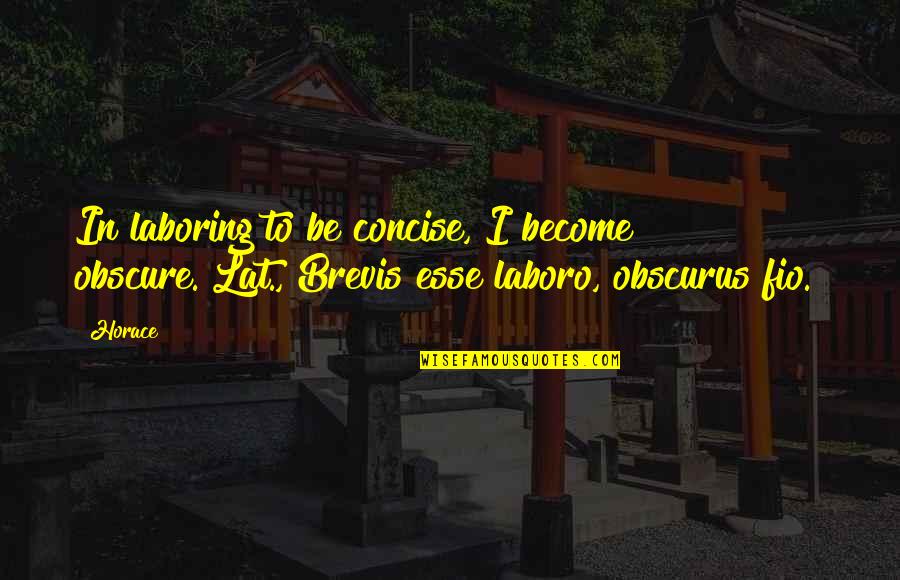 Best Concise Quotes By Horace: In laboring to be concise, I become obscure.[Lat.,