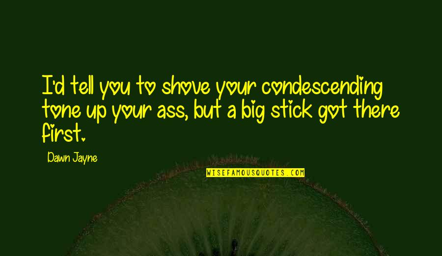 Best Condescending Quotes By Dawn Jayne: I'd tell you to shove your condescending tone Best Condescending Quotes By Dawn Jayne: I'd tell you to shove your condescending tone