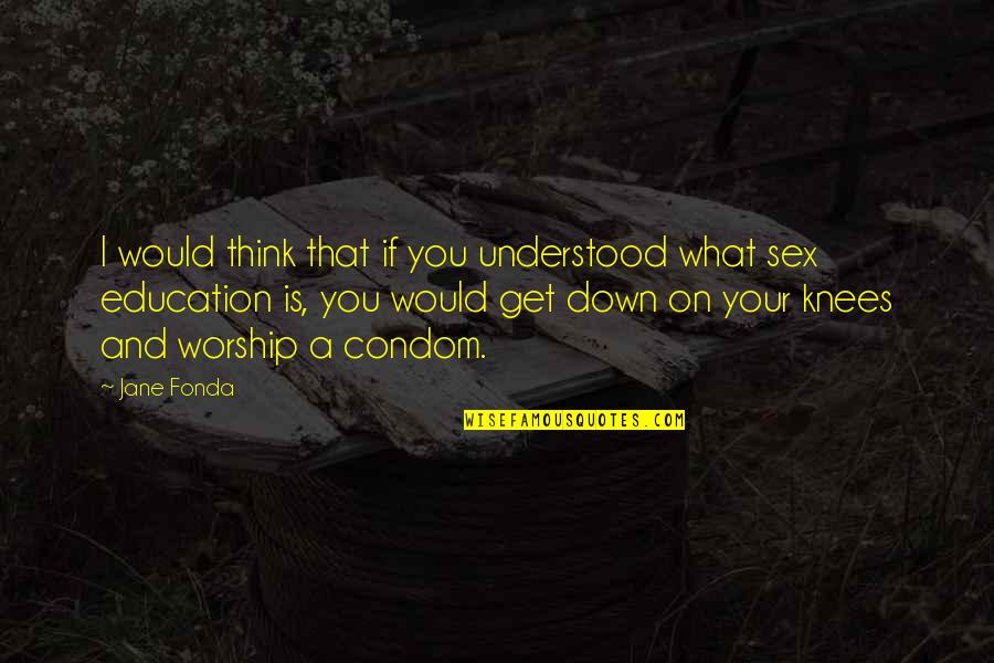 Best Condom Quotes By Jane Fonda: I would think that if you understood what