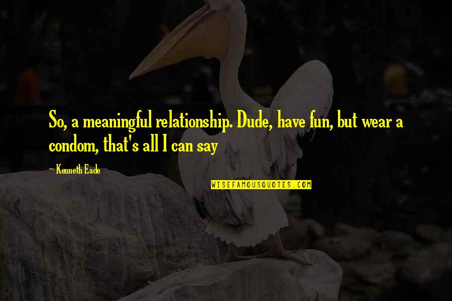 Best Condom Quotes By Kenneth Eade: So, a meaningful relationship. Dude, have fun, but