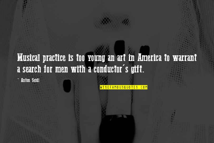 Best Conductor Quotes By Anton Seidl: Musical practice is too young an art in