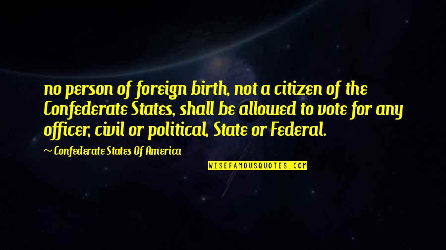 Best Confederate Quotes By Confederate States Of America: no person of foreign birth, not a citizen Best Confederate Quotes By Confederate States Of America: no person of foreign birth, not a citizen