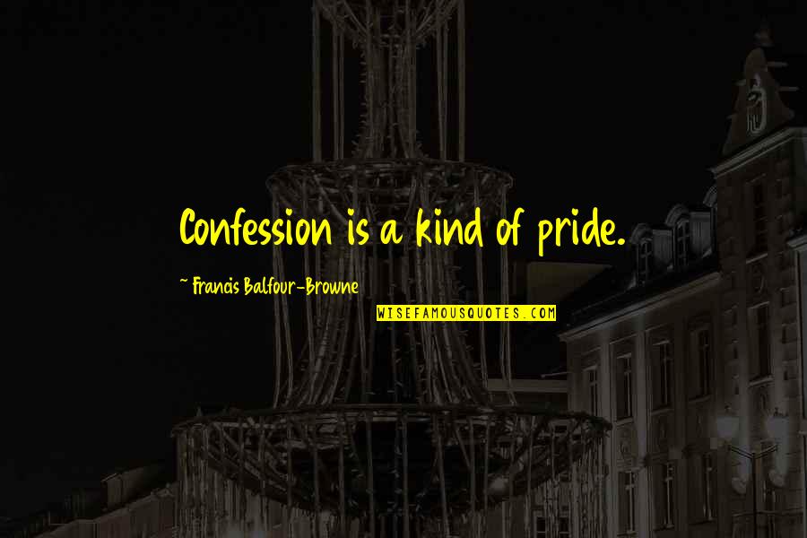 Best Confession Quotes By Francis Balfour-Browne: Confession is a kind of pride.