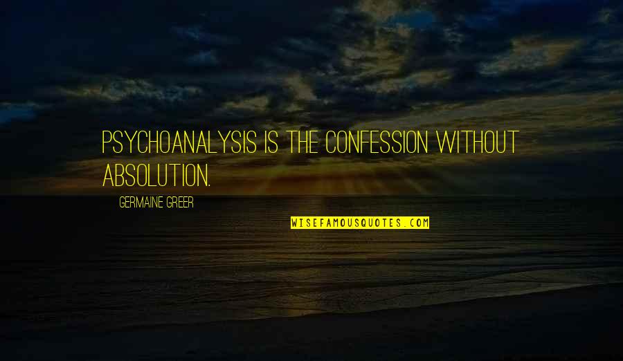 Best Confession Quotes By Germaine Greer: Psychoanalysis is the confession without absolution.