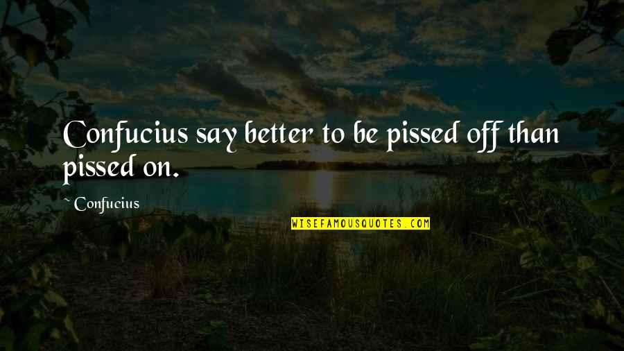 Best Confucius Say Quotes By Confucius: Confucius say better to be pissed off than