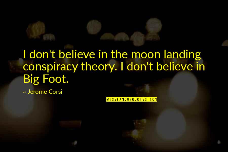 Best Conspiracy Theory Quotes By Jerome Corsi: I don't believe in the moon landing conspiracy