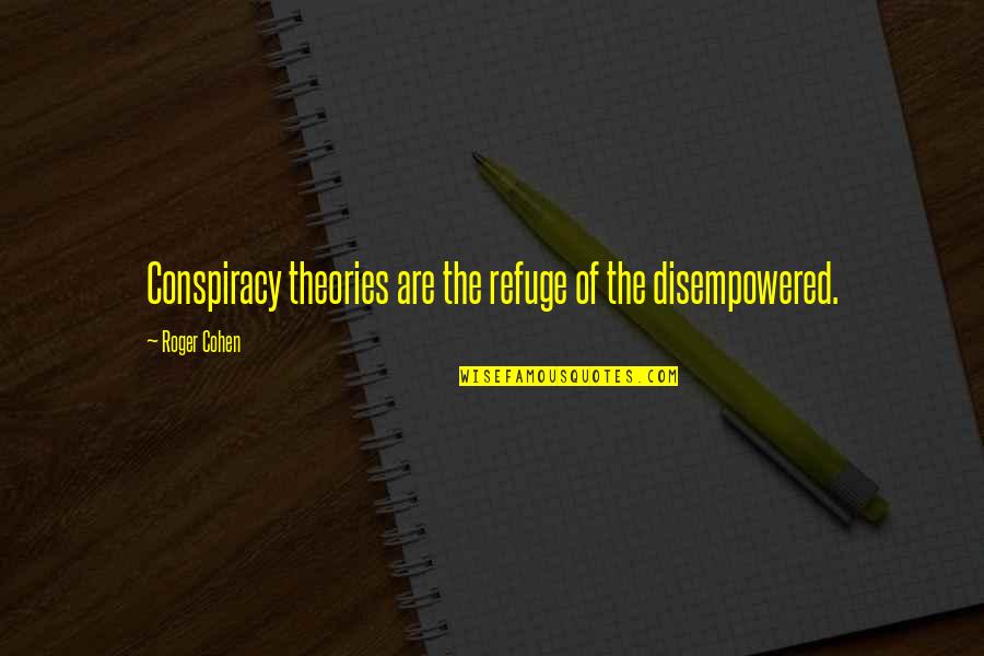 Best Conspiracy Theory Quotes By Roger Cohen: Conspiracy theories are the refuge of the disempowered.