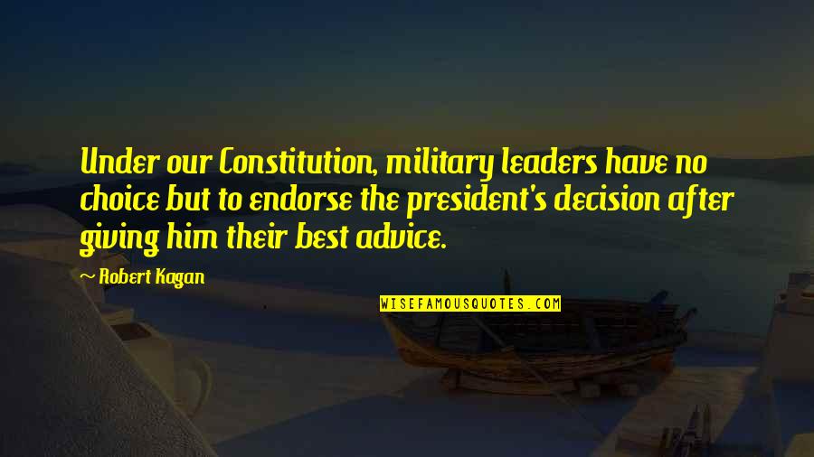 Best Constitution Quotes By Robert Kagan: Under our Constitution, military leaders have no choice