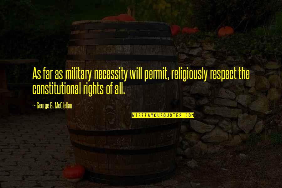 Best Constitutional Quotes By George B. McClellan: As far as military necessity will permit, religiously