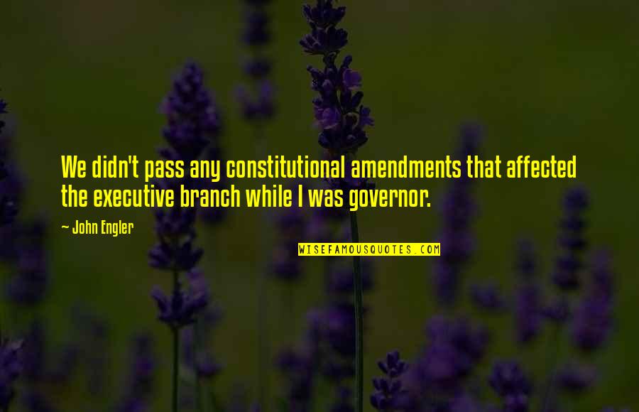 Best Constitutional Quotes By John Engler: We didn't pass any constitutional amendments that affected