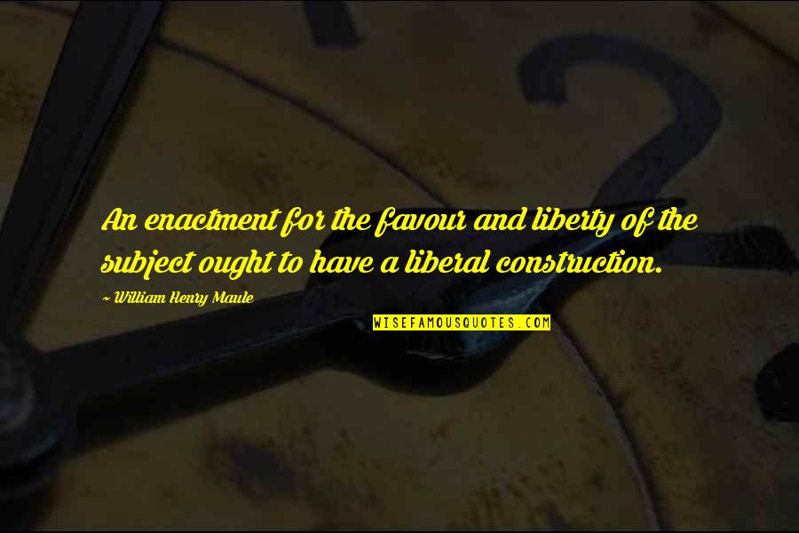 Best Construction Quotes By William Henry Maule: An enactment for the favour and liberty of