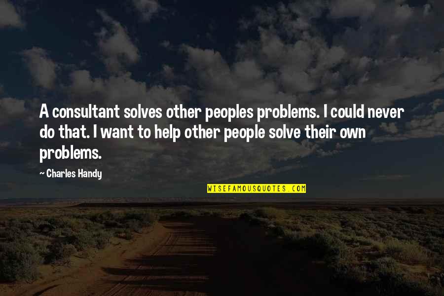 Best Consultant Quotes By Charles Handy: A consultant solves other peoples problems. I could