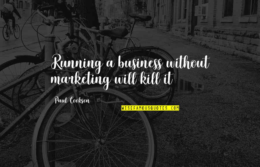 Best Consultant Quotes By Paul Cookson: Running a business without marketing will kill it