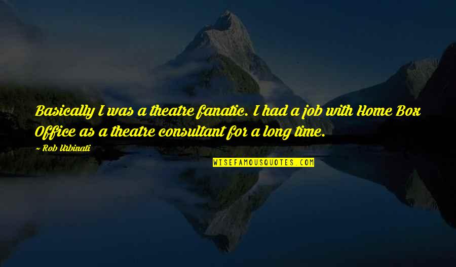 Best Consultant Quotes By Rob Urbinati: Basically I was a theatre fanatic. I had