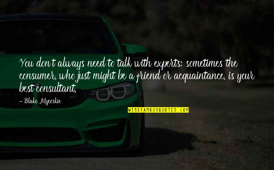Best Consumer Quotes By Blake Mycoskie: You don't always need to talk with experts; Best Consumer Quotes By Blake Mycoskie: You don't always need to talk with experts;