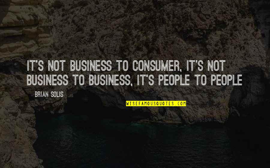 Best Consumer Quotes By Brian Solis: It's not business to consumer, it's not business