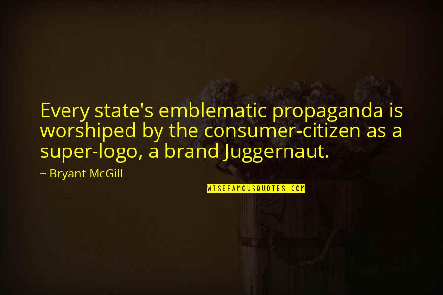 Best Consumer Quotes By Bryant McGill: Every state's emblematic propaganda is worshiped by the Best Consumer Quotes By Bryant McGill: Every state's emblematic propaganda is worshiped by the