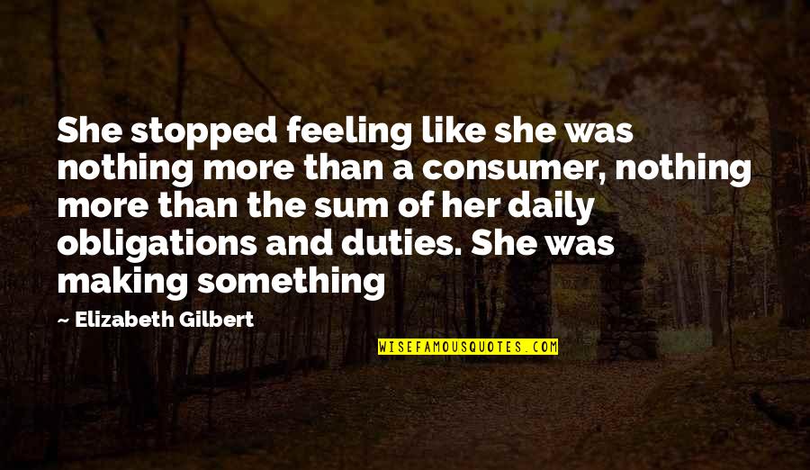 Best Consumer Quotes By Elizabeth Gilbert: She stopped feeling like she was nothing more Best Consumer Quotes By Elizabeth Gilbert: She stopped feeling like she was nothing more