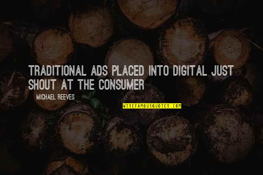 Best Consumer Quotes By Michael Reeves: Traditional ads placed into digital just shout at Best Consumer Quotes By Michael Reeves: Traditional ads placed into digital just shout at