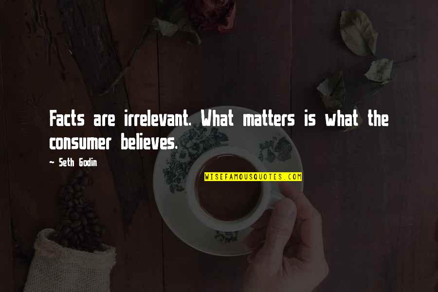 Best Consumer Quotes By Seth Godin: Facts are irrelevant. What matters is what the