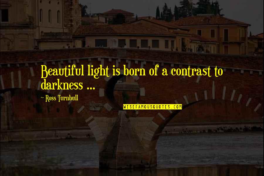 Best Contrast Quotes By Ross Turnbull: Beautiful light is born of a contrast to