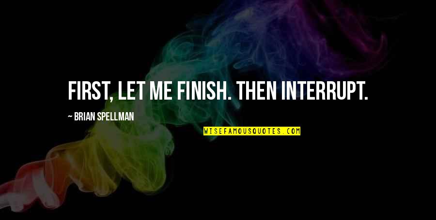 Best Conversations Quotes By Brian Spellman: First, let me finish. Then interrupt.