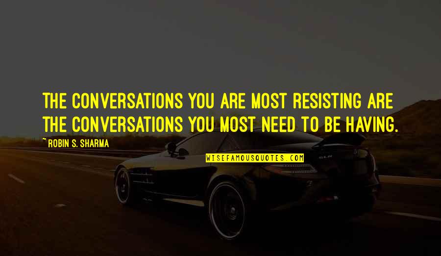Best Conversations Quotes By Robin S. Sharma: The conversations you are most resisting are the