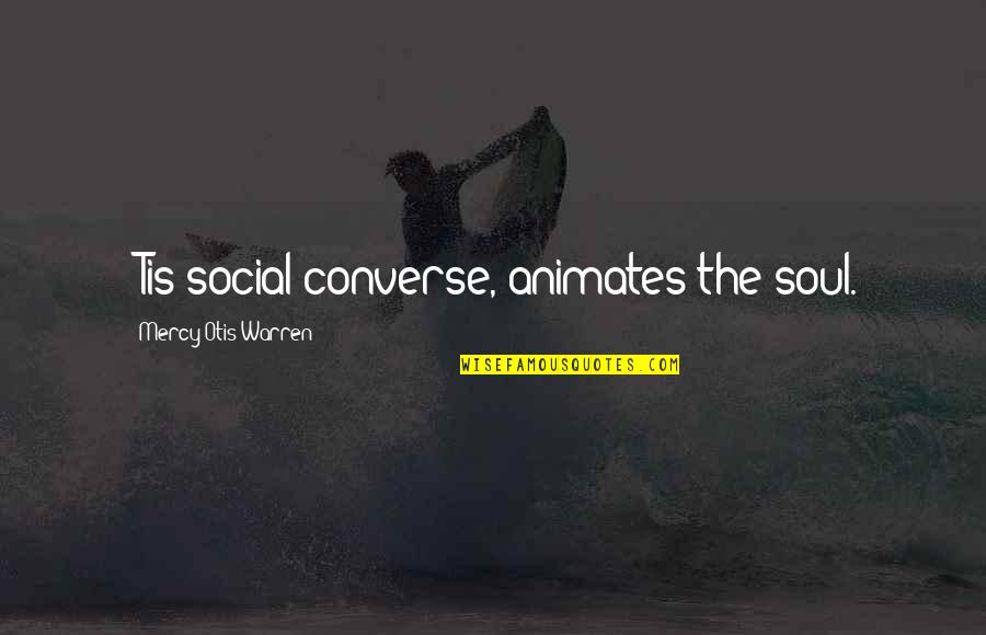 Best Converse Quotes By Mercy Otis Warren: 'Tis social converse, animates the soul. Best Converse Quotes By Mercy Otis Warren: 'Tis social converse, animates the soul.
