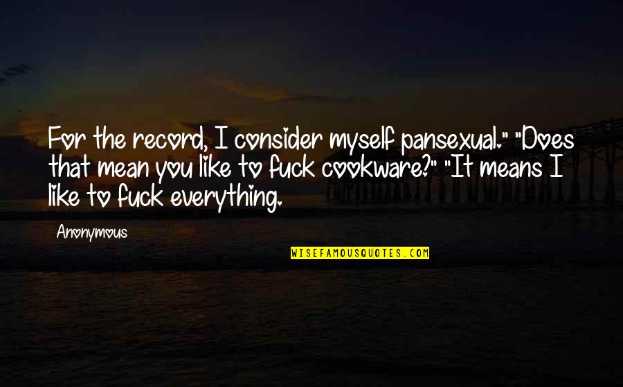 Best Cookware Quotes By Anonymous: For the record, I consider myself pansexual." "Does