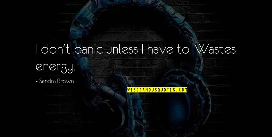 Best Cool Attitude Quotes By Sandra Brown: I don't panic unless I have to. Wastes