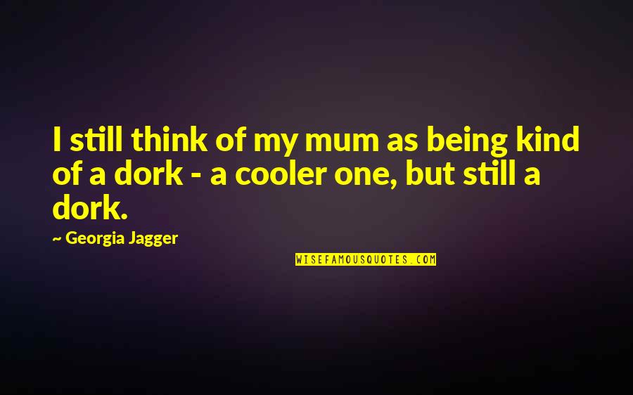 Best Cooler Quotes By Georgia Jagger: I still think of my mum as being