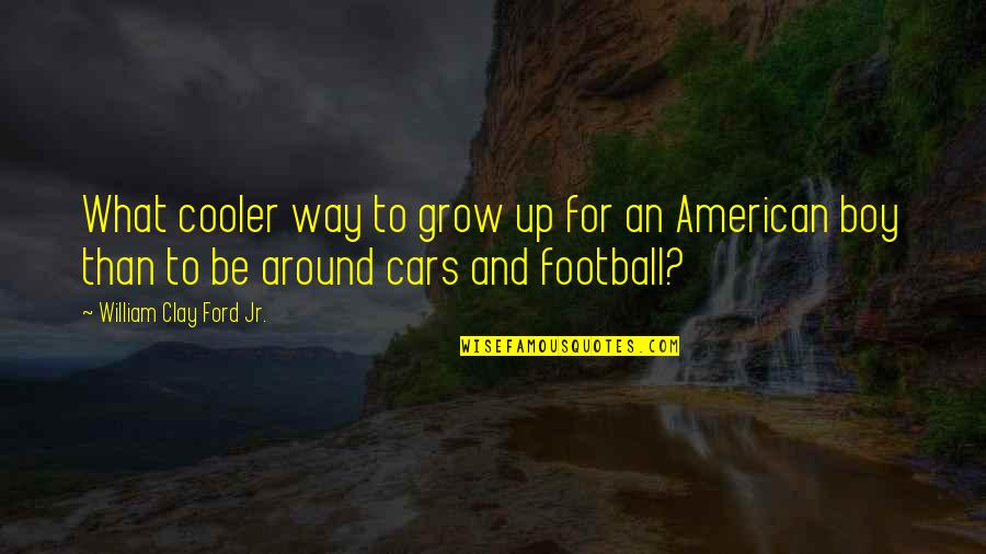 Best Cooler Quotes By William Clay Ford Jr.: What cooler way to grow up for an
