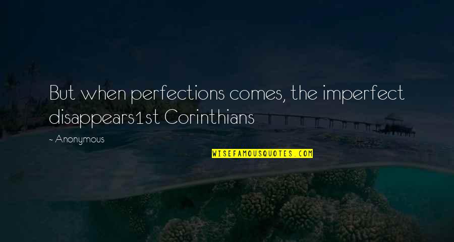 Best Corinthians Quotes By Anonymous: But when perfections comes, the imperfect disappears1st Corinthians