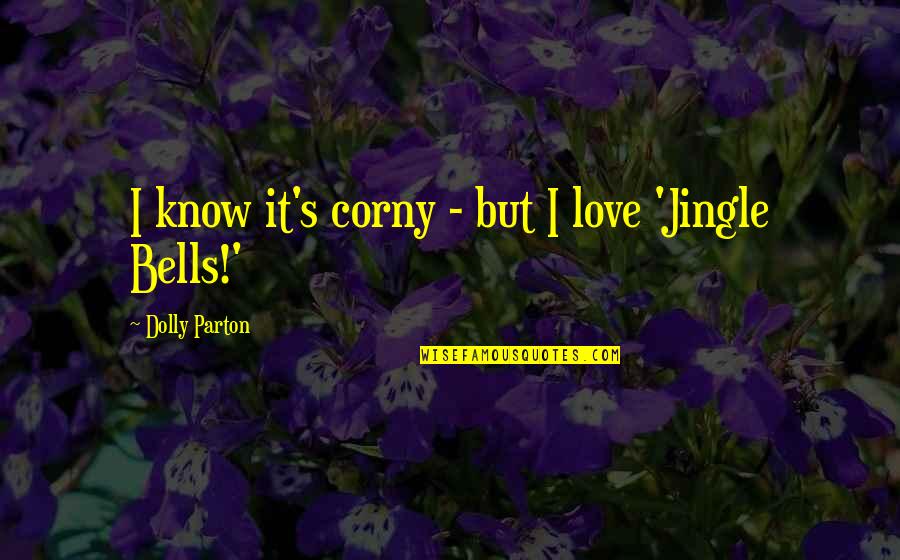 Best Corny Love Quotes By Dolly Parton: I know it's corny - but I love