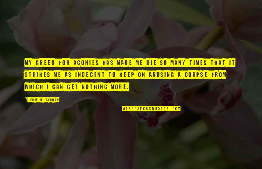 Best Corpse Quotes By Emil M. Cioran: My greed for agonies has made me die Best Corpse Quotes By Emil M. Cioran: My greed for agonies has made me die