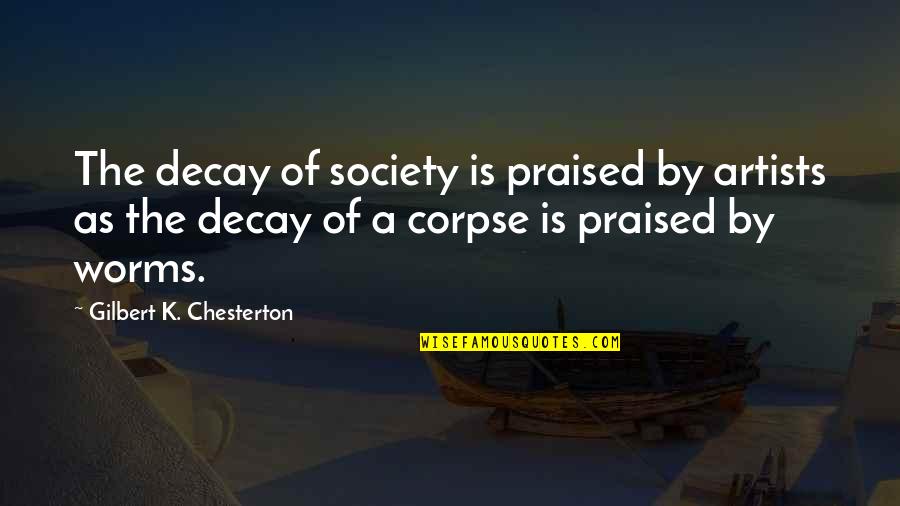 Best Corpse Quotes By Gilbert K. Chesterton: The decay of society is praised by artists Best Corpse Quotes By Gilbert K. Chesterton: The decay of society is praised by artists