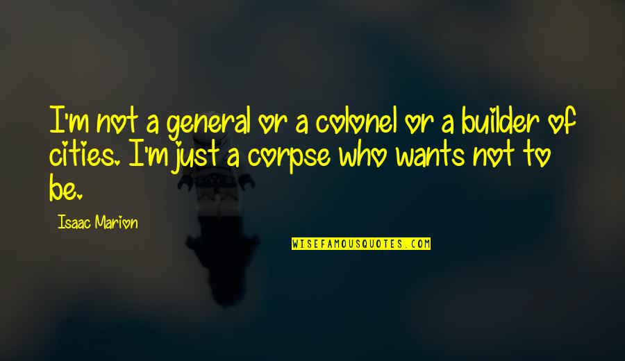 Best Corpse Quotes By Isaac Marion: I'm not a general or a colonel or Best Corpse Quotes By Isaac Marion: I'm not a general or a colonel or