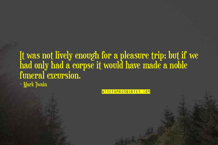 Best Corpse Quotes By Mark Twain: It was not lively enough for a pleasure Best Corpse Quotes By Mark Twain: It was not lively enough for a pleasure