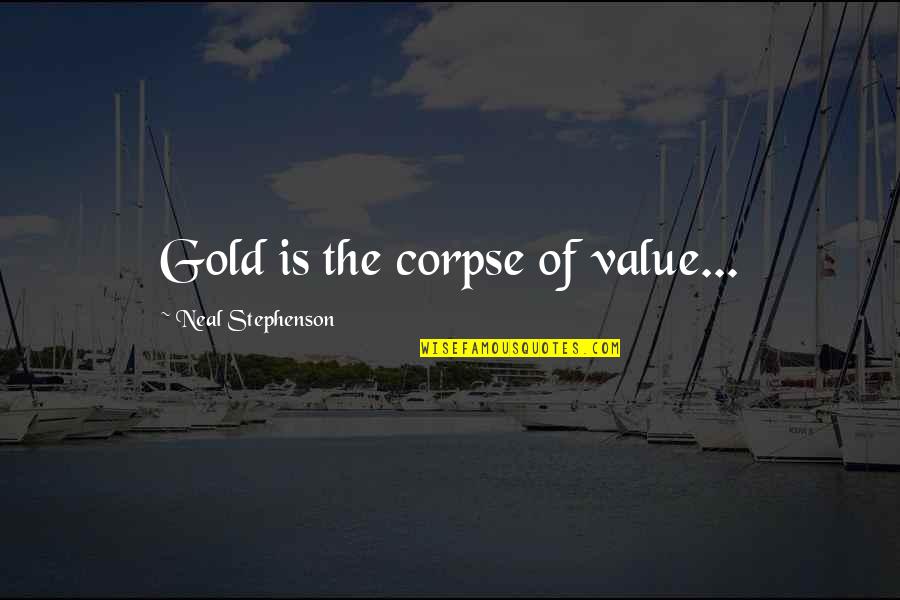 Best Corpse Quotes By Neal Stephenson: Gold is the corpse of value... Best Corpse Quotes By Neal Stephenson: Gold is the corpse of value...