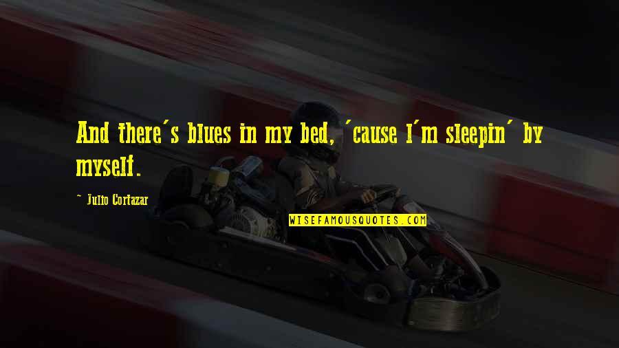 Best Cortazar Quotes By Julio Cortazar: And there's blues in my bed, 'cause l'm
