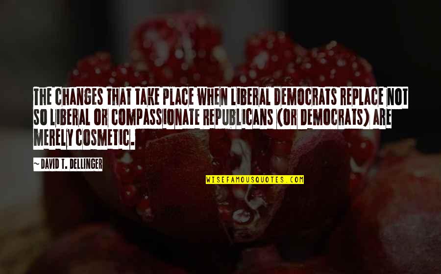 Best Cosmetic Quotes By David T. Dellinger: The changes that take place when liberal Democrats