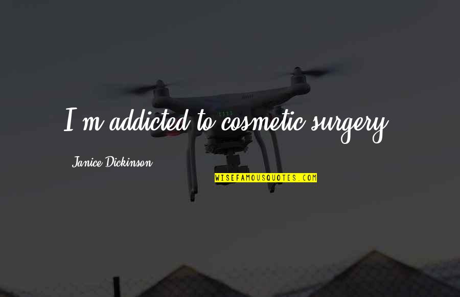 Best Cosmetic Quotes By Janice Dickinson: I'm addicted to cosmetic surgery!