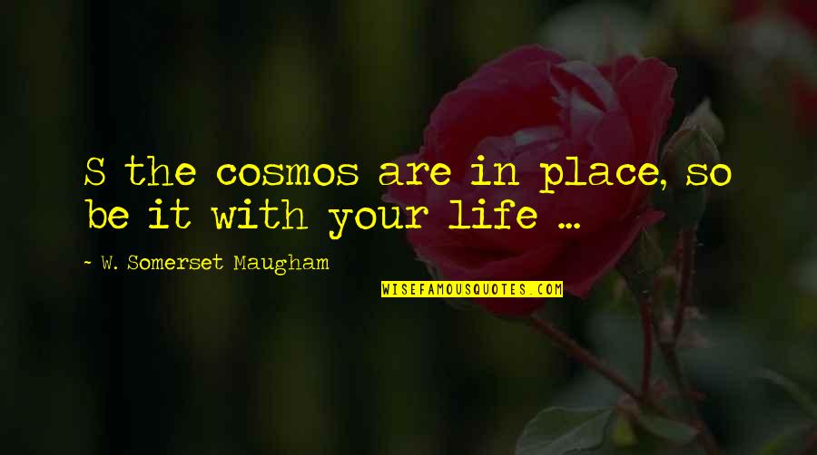 Best Cosmos Quotes By W. Somerset Maugham: S the cosmos are in place, so be