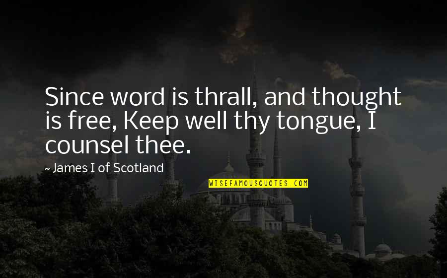 Best Counsel Quotes By James I Of Scotland: Since word is thrall, and thought is free,