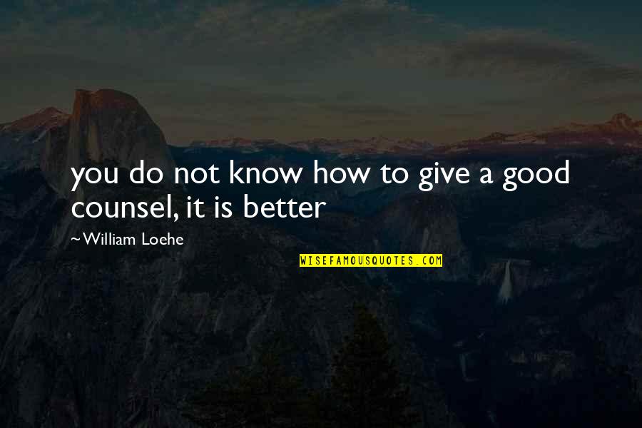 Best Counsel Quotes By William Loehe: you do not know how to give a