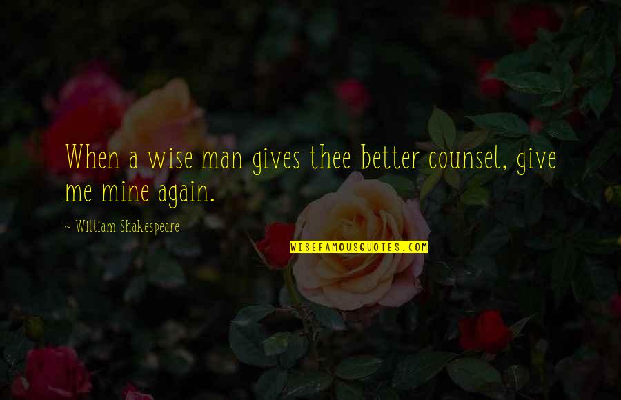 Best Counsel Quotes By William Shakespeare: When a wise man gives thee better counsel,