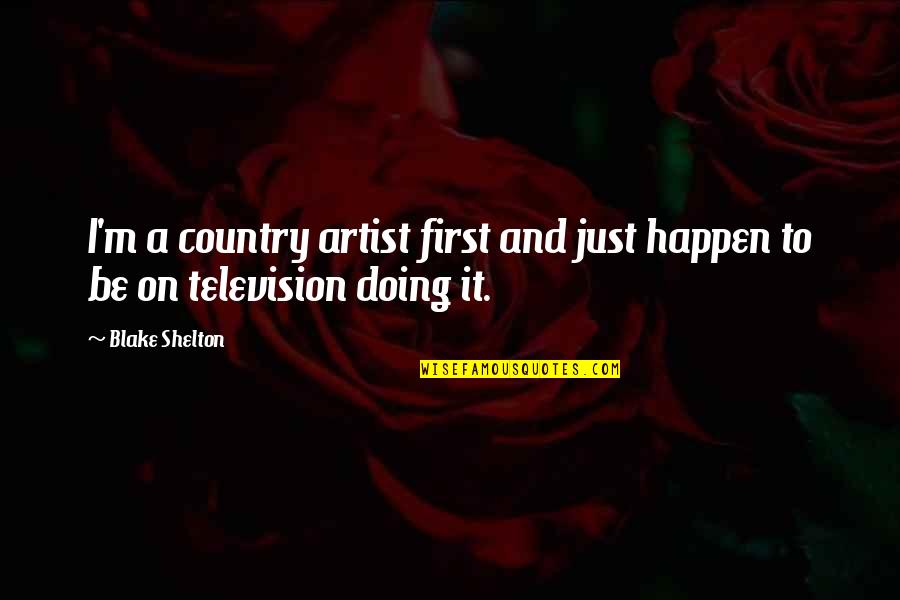 Best Country Artist Quotes By Blake Shelton: I'm a country artist first and just happen