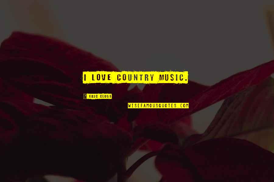 Best Country Love Quotes By Eric Close: I love country music.