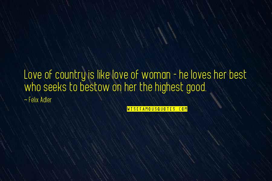 Best Country Love Quotes By Felix Adler: Love of country is like love of woman