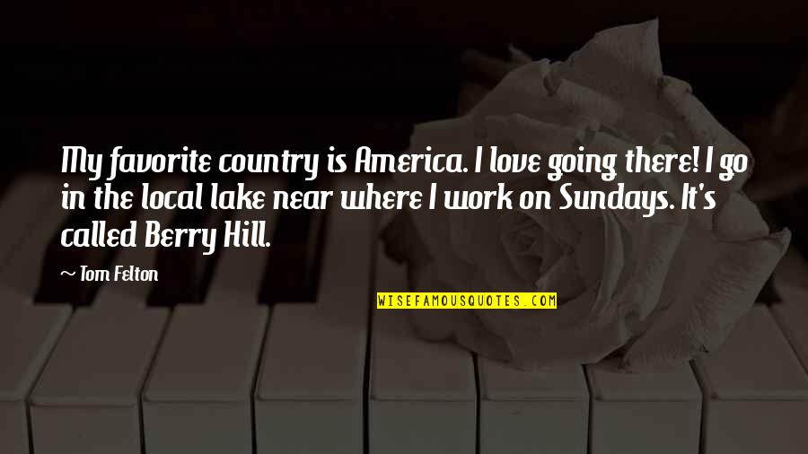 Best Country Love Quotes By Tom Felton: My favorite country is America. I love going